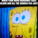 When Your Mind Goes Blank | WHEN YOUR MIND RANDOMLY GOES BLANK AND ALL THE SUDDEN FEEL LOST | image tagged in spongebob,lost in space,forgot,random,mind,memes | made w/ Imgflip meme maker