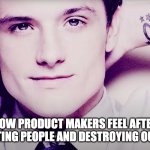 Josh hutcherson whistle | HOW PRODUCT MAKERS FEEL AFTER MANIPULATING PEOPLE AND DESTROYING OUR SOCIETY | image tagged in josh hutcherson whistle | made w/ Imgflip meme maker
