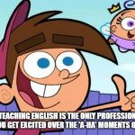 Timmy Thumbs up | TEACHING ENGLISH IS THE ONLY PROFESSION WHERE YOU GET EXCITED OVER THE 'A-HA' MOMENTS OF OTHERS | image tagged in timmy thumbs up | made w/ Imgflip meme maker