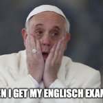 The real when you get an exam back! | ME WHEN I GET MY ENGLISCH EXAM BACK! | image tagged in papst ersch ttert | made w/ Imgflip meme maker