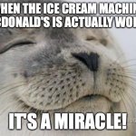 Happy Seal | WHEN THE ICE CREAM MACHINE AT MCDONALD'S IS ACTUALLY WORKING; IT'S A MIRACLE! | image tagged in happy seal | made w/ Imgflip meme maker