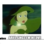 me when ariel sings every time | ARIEL SINGS I'M IN LOVE | image tagged in me when blank meme,ariel,singing,love,beautiful woman | made w/ Imgflip meme maker