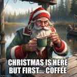 Santa | CHRISTMAS IS HERE 
BUT FIRST…. COFFEE | image tagged in santa,memes | made w/ Imgflip meme maker