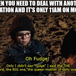 Work Escalations | WHEN YOU NEED TO DEAL WITH ANOTHER ESCALATION AND IT'S ONLY 11AM ON MONDAY; Oh Fudge! Only I didn't say "fudge" I said the THE word, the BIG one, the queen-mother of dirty words | image tagged in a christmas story fudge | made w/ Imgflip meme maker