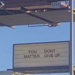 U don't matter give up
