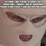 well I’m f$@*ed | YESTERDAY I WAS PLAYING “AT DOOM’S GATE “ (DOOM SONG) I THOUGHT I HAD MY HEADPHONES PLUGGED IN AND PLAYED IT LOAD AND EVERYONE HEARD | image tagged in well i m f ed | made w/ Imgflip meme maker