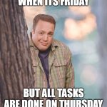 When Its Friday | WHEN ITS FRIDAY; BUT ALL TASKS ARE DONE ON THURSDAY | image tagged in kevin tree | made w/ Imgflip meme maker
