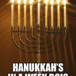 Happy almost Hanukkah ? to all the Jews out there! | HANUKKAH’S IN A WEEK BOIS | image tagged in channukiah hannukiah hanukkah menorah 03 | made w/ Imgflip meme maker