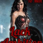 Women | Women Who Consider Themselves; Equal To Men; Lack  Ambition | image tagged in wonder woman,women vs men,strong women,independent women,intelligent women,memes | made w/ Imgflip meme maker