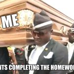 POV: Doing homework | ME; THE STUDENTS COMPLETING THE HOMEWORK ON TIME | image tagged in coffin | made w/ Imgflip meme maker