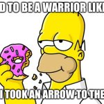 Homer Simpson Donut | I USED TO BE A WARRIOR LIKE YOU; THEN I TOOK AN ARROW TO THE KNEE | image tagged in homer simpson donut | made w/ Imgflip meme maker