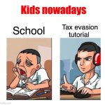 Kids nowadays | School; Tax evasion tutorial | image tagged in kids nowadays | made w/ Imgflip meme maker