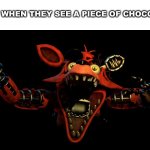 Withered Foxy Jumpscare | DOGS WHEN THEY SEE A PIECE OF CHOCOLATE: | image tagged in withered foxy jumpscare | made w/ Imgflip meme maker