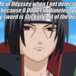 Itachi Uchiha is not amused with your bullshit  | Me in Odyssey when I get detected because 0.00001 millimeters of my sword is sticking out of the bush: | image tagged in itachi uchiha is not amused with your bullshit | made w/ Imgflip meme maker