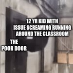 OPEN NO NO NOOOOOOOOOO | NO ONE; 12 YR KID WITH ISSUE SCREAMING RUNNING AROUND THE CLASSROOM; THE POOR DOOR | image tagged in gifs,scarey,weird kid,banned | made w/ Imgflip video-to-gif maker