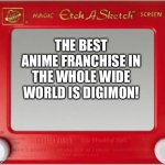 The Etch a Sketch of Wisdom loves Digimon | THE BEST ANIME FRANCHISE IN THE WHOLE WIDE WORLD IS DIGIMON! | image tagged in magic etch a sketch screen | made w/ Imgflip meme maker