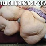 fat girl | ME AFTER DRINKING A SIP OF WATER | image tagged in fat girl | made w/ Imgflip meme maker