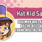 Hat kid is a huge fan of Digimon | DIGIMON WILL ALWAYS BE THE BEST ANIME FRANCHISE IN THE WORLD! | image tagged in hat kid says | made w/ Imgflip meme maker