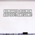The Whiteboard of wisdom loves Humanoid Digimon | HUMANOID DIGIMON ARE 100% AWESOME! | image tagged in whiteboard | made w/ Imgflip meme maker