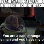 another sssniperwolf meme | ME WHEN SOMEONE SUPPORTS SSSNIPERWOLF EVEN THOUGH SHE COMMITED A CRIME | image tagged in you are a sad strange little man and you have my pity,sssniperwolf,crime,support,toy story,buzz lightyear | made w/ Imgflip meme maker