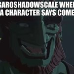 sus | GAROSHADOWSCALE WHEN A CHARACTER SAYS COME | image tagged in ganondorf trollface | made w/ Imgflip meme maker
