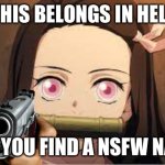 This belongs in hell Nezuko | WHEN YOU FIND A NSFW NAZUKO | image tagged in this belongs in hell nezuko | made w/ Imgflip meme maker