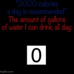Water technically dosent have calories so ya. Let me enjoy being a water balloon :3 | “2000 calories a day is recommended”; The amount of gallons of water I can drink all day: | image tagged in gifs,funny,fun,water,relatable,memes | made w/ Imgflip video-to-gif maker