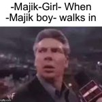 -Majik-Girl- When -Majik boy- walks in meme