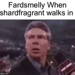 Fardsmelly When shardfragrant walks in