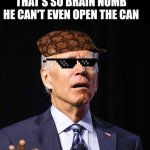 Joe Biden | LET ME DO A RAP ABOUT A SLEAZY OLD MAN THAT'S SO BRAIN NUMB HE CAN'T EVEN OPEN THE CAN | image tagged in joe biden | made w/ Imgflip meme maker
