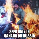 guy sitting on fire | SEEN ONLY IN CANADA OR RUSSIA | image tagged in meanwhile in canada,meanwhile in russia | made w/ Imgflip meme maker