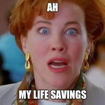 AH | AH; MY LIFE SAVINGS | image tagged in home alone we forgot kevin | made w/ Imgflip meme maker