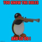 Pingu-rolled | YOU KNOW THE RULES; AND SO DO I | image tagged in pingu with a gun | made w/ Imgflip meme maker