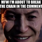 Am I a handsome villain for breaking the chain in the comment? >:) | MFW I'M ABOUT TO BREAK THE CHAIN IN THE COMMENT | image tagged in funny,evil,mfw,chain,comment | made w/ Imgflip meme maker