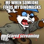 oh oh no | ME WHEN SOMEONE FINDS MY DINOMASKS; Scared screaming | image tagged in confused furry screaming,furry memes | made w/ Imgflip meme maker