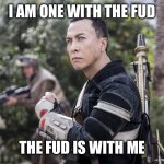 The FUD | I AM ONE WITH THE FUD; THE FUD IS WITH ME | image tagged in star wars rogue one chirrut mwe donny yen | made w/ Imgflip meme maker