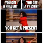 Nice Santa:) | YOU GET A PRESENT; YOU GET A PRESENT; YOU GET A PRESENT; EVERYONE GETS A PRESENT | image tagged in memes,oprah you get a car everybody gets a car,funny,christmas | made w/ Imgflip meme maker