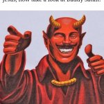 It's my buddy | You all knew about buddy Jesus, now take a look at buddy Satan! | image tagged in buddy satan,memes,buddy christ,so true memes,relatable memes,funny | made w/ Imgflip meme maker