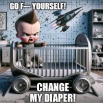 Baby musk. | GO F--- YOURSELF! CHANGE MY DIAPER! | image tagged in petulant baby elon musk | made w/ Imgflip meme maker