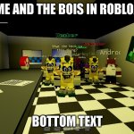 Funny meme I created. | ME AND THE BOIS IN ROBLOX; BOTTOM TEXT | image tagged in me and the bois in roblox | made w/ Imgflip meme maker