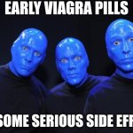 Have you ever wondered about people who sign up as test subjects for new meds? | EARLY VIAGRA PILLS; HAD SOME SERIOUS SIDE EFFECTS | image tagged in blue man group,viagra,medicine,think about it,experiment,signs | made w/ Imgflip meme maker