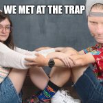 Met at the trap | WE MET AT THE TRAP | image tagged in jean shorts and newports | made w/ Imgflip meme maker