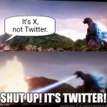 Twitter vs. X meme | It's X, not Twitter. SHUT UP! IT'S TWITTER! | image tagged in godzilla hates x | made w/ Imgflip meme maker