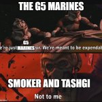 Not to me | THE G5 MARINES; G5 MARINES; SMOKER AND TASHGI | image tagged in not to me | made w/ Imgflip meme maker