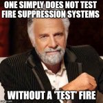Dos Equis Guy Awesome | ONE SIMPLY DOES NOT TEST
FIRE SUPPRESSION SYSTEMS; WITHOUT A 'TEST' FIRE | image tagged in dos equis guy awesome | made w/ Imgflip meme maker