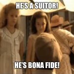 He’s a Suitor from Oh Brother Where Art Though | HE’S A SUITOR! HE’S BONA FIDE! | image tagged in he s a suitor from oh brother where art though | made w/ Imgflip meme maker