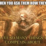 Complain | WOMEN WHEN YOU ASK THEM HOW THEY’RE DOING | image tagged in complain | made w/ Imgflip meme maker
