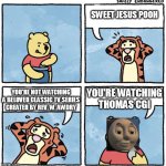 Thomas Tank Engine CGI | SWEET JESUS POOH; YOU'RE WATCHING THOMAS CGI; YOU'RE NOT WATCHING A BELOVED CLASSIC TV SERIES CREATED BY REV. W. AWDRY | image tagged in sweet jesus pooh you're not eating honey | made w/ Imgflip meme maker