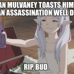 SmugFrieren | DYLAN MULVANEY TOASTS HIMSELF ON AN ASSASSINATION WELL DONE. RIP, BUD. | image tagged in smugfrieren | made w/ Imgflip meme maker
