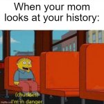 your mom's getting a glock | When your mom looks at your history: | image tagged in chuckles i m in danger,front page plz | made w/ Imgflip meme maker